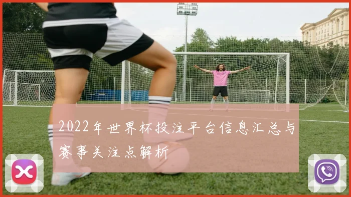 2022年世界杯投注平台信息汇总与赛事关注点解析