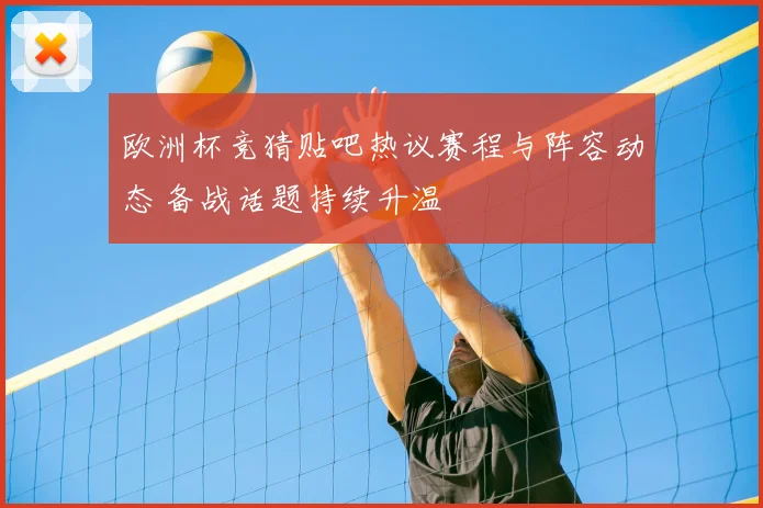 欧洲杯竞猜贴吧热议赛程与阵容动态 备战话题持续升温