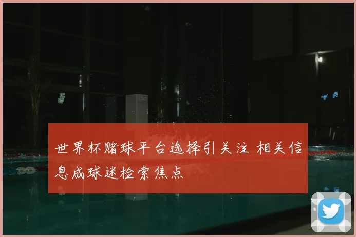 世界杯赌球平台选择引关注 相关信息成球迷检索焦点