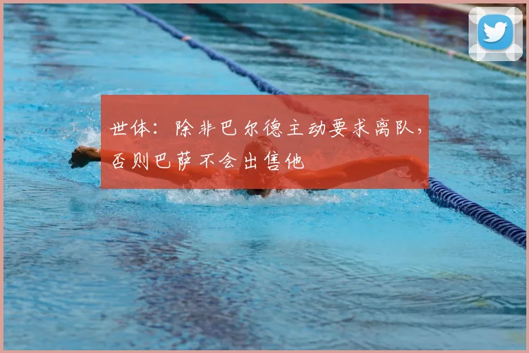 世体:除非巴尔德主动要求离队,否则巴萨不会出售他
