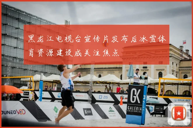 黑龙江电视台宣传片发布后冰雪体育资源建设成关注焦点
