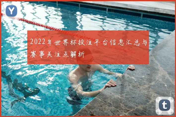 2022年世界杯投注平台信息汇总与赛事关注点解析