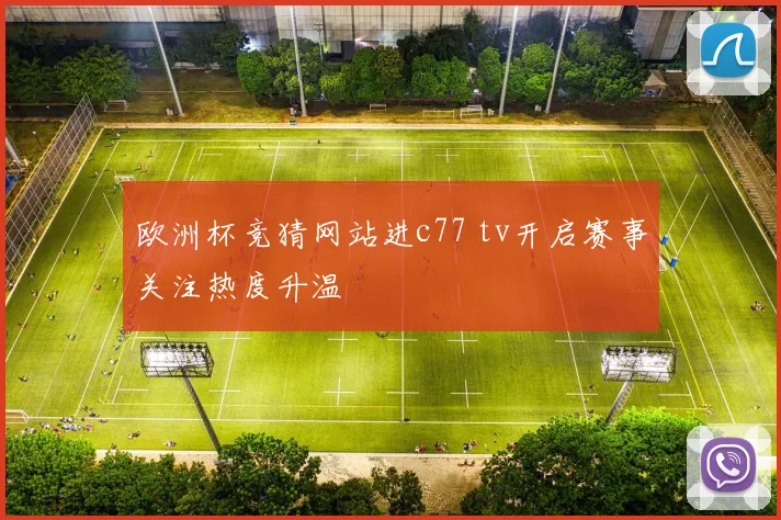 欧洲杯竞猜网站进c77 tv开启赛事关注热度升温