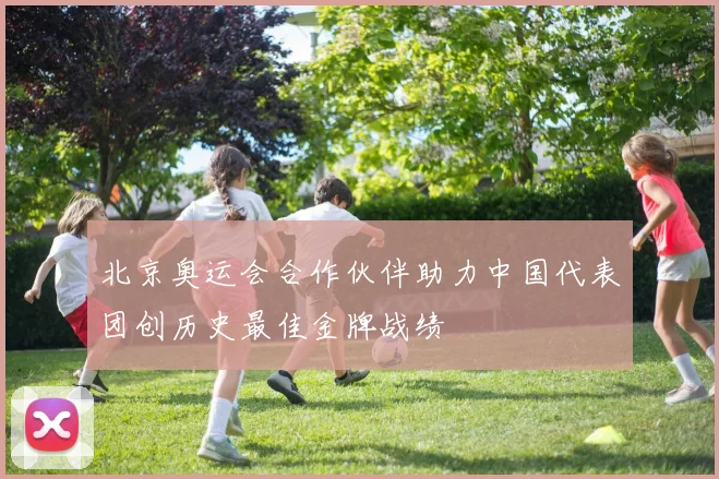 北京奥运会合作伙伴助力中国代表团创历史最佳金牌战绩