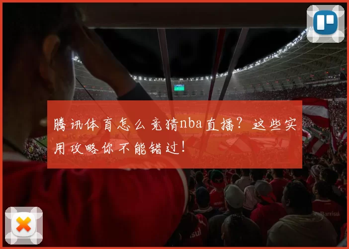 腾讯体育怎么竞猜nba直播？这些实用攻略你不能错过！