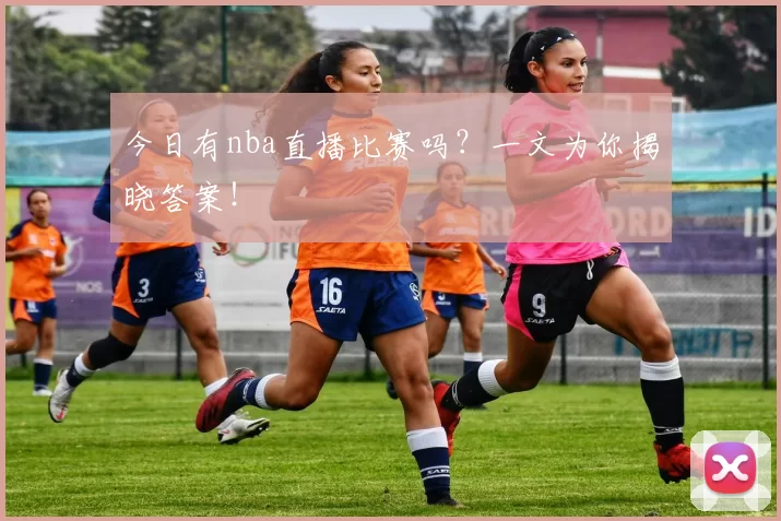 今日有nba直播比赛吗？一文为你揭晓答案！