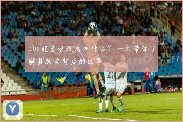 nba超音速改名叫什么？一文带你了解其改名背后的故事