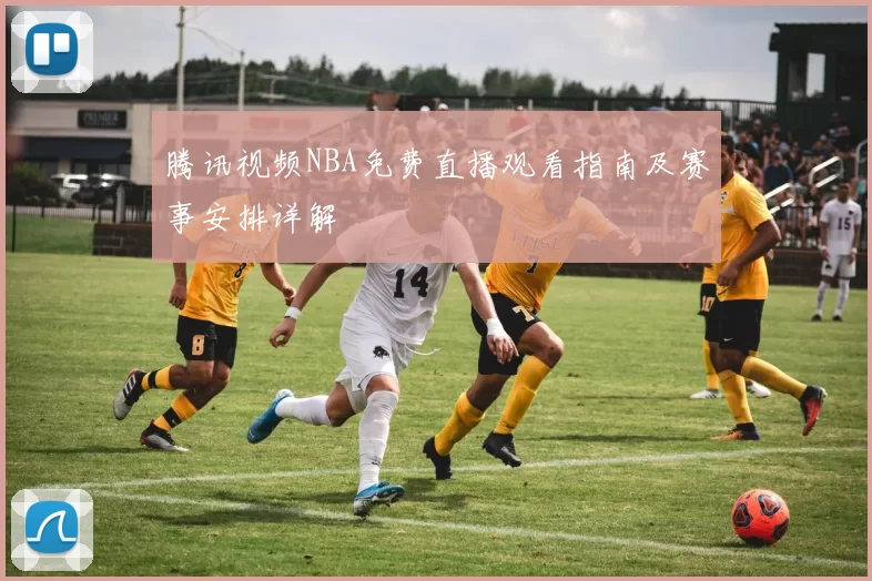 腾讯视频NBA免费直播观看指南及赛事安排详解