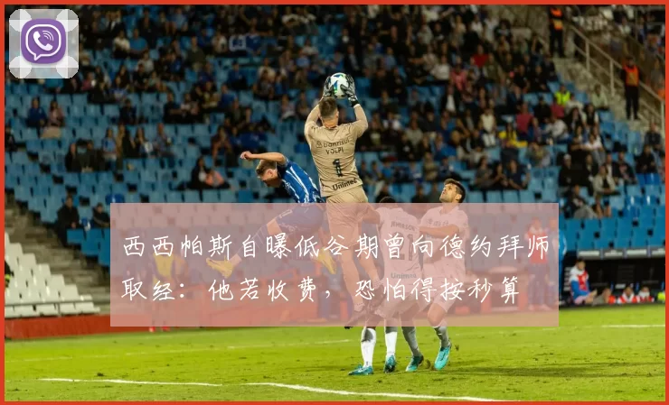 西西帕斯自曝低谷期曾向德约拜师取经：他若收费，恐怕得按秒算