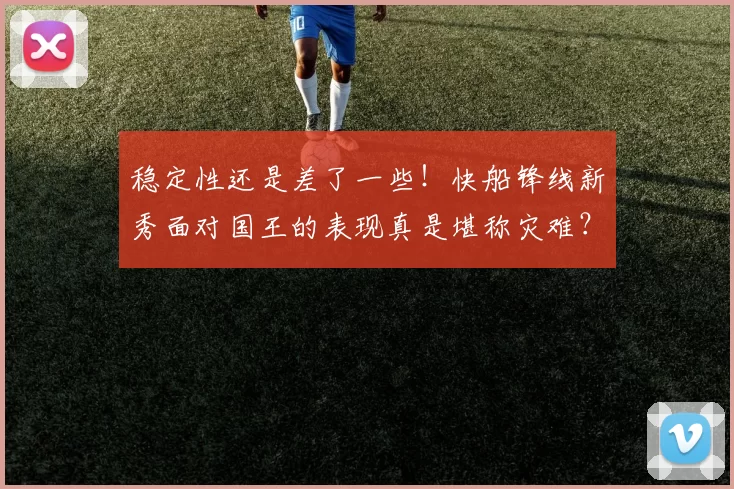 稳定性还是差了一些！快船锋线新秀面对国王的表现真是堪称灾难？