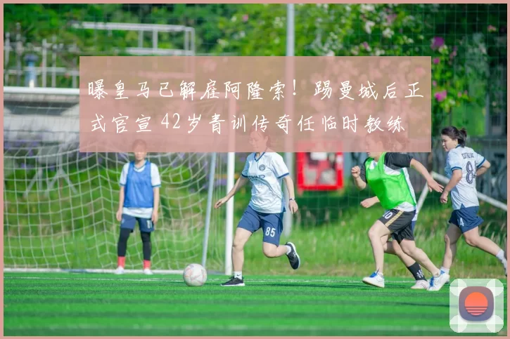 曝皇马已解雇阿隆索!踢曼城后正式官宣 42岁青训传奇任临时教练