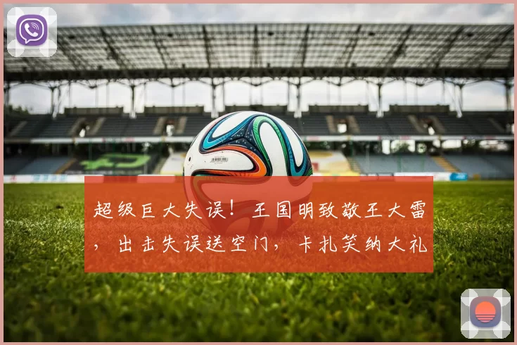 超级巨大失误!王国明致敬王大雷,出击失误送空门,卡扎笑纳大礼