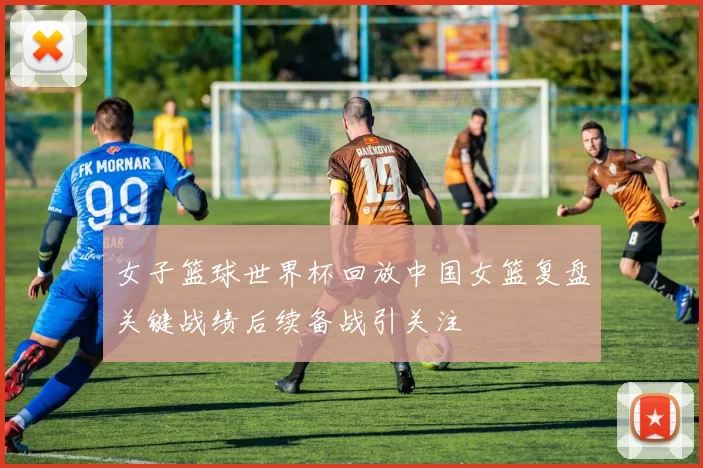 女子篮球世界杯回放中国女篮复盘关键战绩后续备战引关注