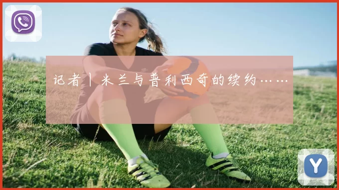 记者丨米兰与普利西奇的续约……