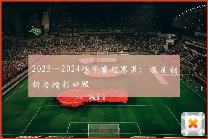 2023—2024德甲赛程赛果：深度剖析与精彩回顾